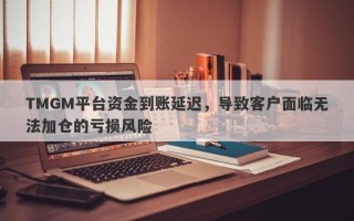 TMGM平台资金到账延迟，导致客户面临无法加仓的亏损风险