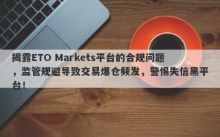 揭露ETO Markets平台的合规问题，监管规避导致交易爆仓频发，警惕失信黑平台！