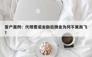 客户案例：代理君诺金融后佣金为何不翼而飞？