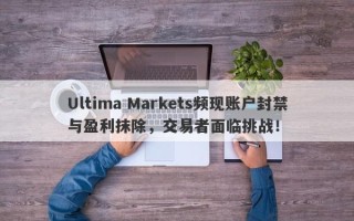 Ultima Markets频现账户封禁与盈利抹除，交易者面临挑战！