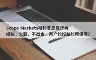 Scope Markets斯科普恶意行为揭秘，欠薪、不出金，用户的权益如何保障？