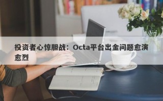 投资者心惊胆战：Octa平台出金问题愈演愈烈