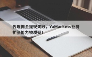 代理佣金提现失败，YaMarkets业务扩张能力被质疑！