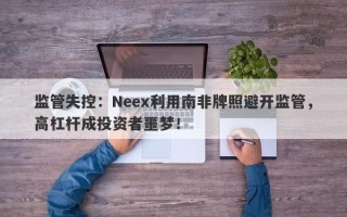 监管失控：Neex利用南非牌照避开监管，高杠杆成投资者噩梦！