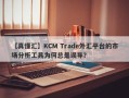 【真懂汇】KCM Trade外汇平台的市场分析工具为何总是误导？