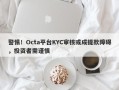 警惕！Octa平台KYC审核或成提款障碍，投资者需谨慎