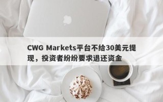 CWG Markets平台不给30美元提现，投资者纷纷要求退还资金