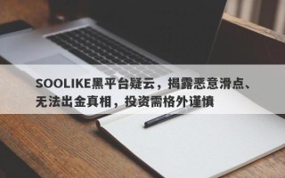 SOOLIKE黑平台疑云，揭露恶意滑点、无法出金真相，投资需格外谨慎