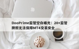 DooPrime监管空白曝光：20+监管牌照无法保障MT4交易安全