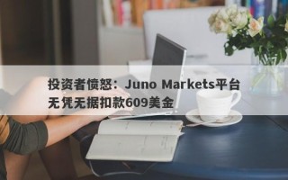 投资者愤怒：Juno Markets平台无凭无据扣款609美金