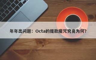 年年出问题：Octa的提款魔咒究竟为何？