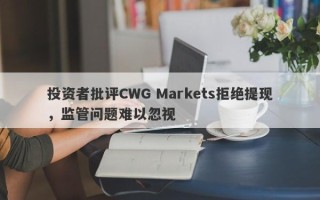 投资者批评CWG Markets拒绝提现，监管问题难以忽视