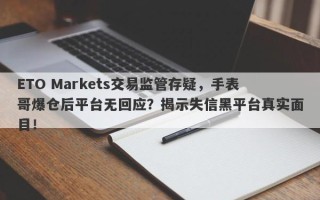 ETO Markets交易监管存疑，手表哥爆仓后平台无回应？揭示失信黑平台真实面目！