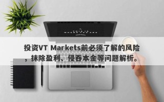 投资VT Markets前必须了解的风险，抹除盈利、侵吞本金等问题解析。