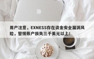 用户注意，EXNESS存在资金安全漏洞风险，警惕账户损失三千美元以上！