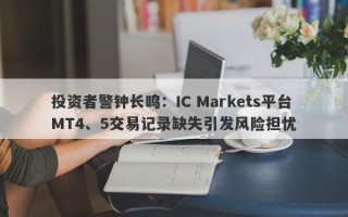 投资者警钟长鸣：IC Markets平台MT4、5交易记录缺失引发风险担忧