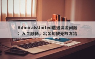 AdmiralsUnited遭遇资金问题：入金顺畅，出金却被无故冻结