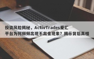 投资风险揭秘，ActivTrades爱汇平台为何频频出现不出金现象？揭示背后真相