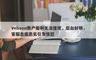 Vebson账户盈利无法提现，后台封锁，客服态度恶劣引发愤怒