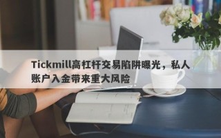 Tickmill高杠杆交易陷阱曝光，私人账户入金带来重大风险