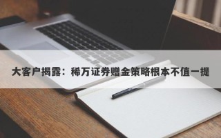 大客户揭露：稀万证券赠金策略根本不值一提