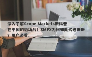 深入了解Scope Markets斯科普在中国的退场战！SMFX为何如此劣迹斑斑？用户必看。