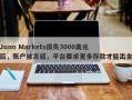 Juno Markets损失3000美元后，账户被冻结，平台要求更多存款才能出金