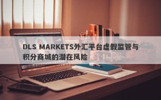 DLS MARKETS外汇平台虚假监管与积分商城的潜在风险