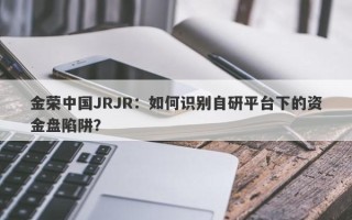 金荣中国JRJR：如何识别自研平台下的资金盘陷阱？