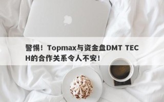 警惕！Topmax与资金盘DMT TECH的合作关系令人不安！