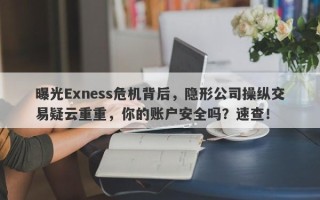 曝光Exness危机背后，隐形公司操纵交易疑云重重，你的账户安全吗？速查！