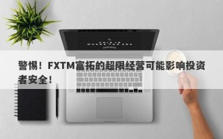 警惕！FXTM富拓的超限经营可能影响投资者安全！