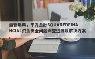 最新爆料，平方金融SQUAREDFINANCIAL资金安全问题调查进展及解决方案。