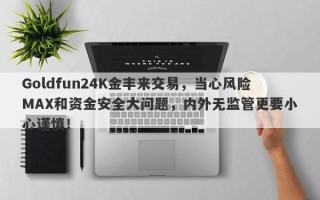 Goldfun24K金丰来交易，当心风险MAX和资金安全大问题，内外无监管更要小心谨慎！