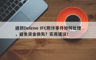 遇到Deleno IFC欺诈事件如何处理，避免资金损失？实用建议！