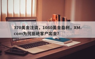 370美金注资，1080美金盈利，XM.com为何拒绝客户出金？