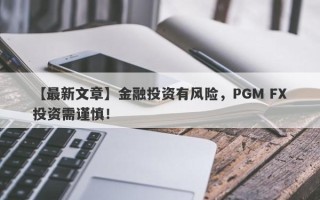 【最新文章】金融投资有风险，PGM FX投资需谨慎！