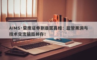 AIMS·荣鹰证券割韭菜真相：监管黑洞与技术交流骗局并存！