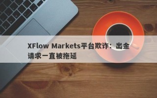 XFlow Markets平台欺诈：出金请求一直被拖延