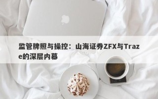 监管牌照与操控：山海证券ZFX与Traze的深层内幕