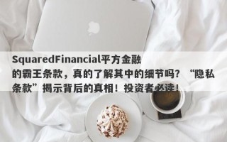 SquaredFinancial平方金融的霸王条款，真的了解其中的细节吗？“隐私条款”揭示背后的真相！投资者必读！