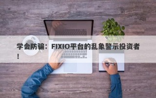 学会防骗：FIXIO平台的乱象警示投资者！