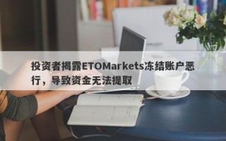 投资者揭露ETOMarkets冻结账户恶行，导致资金无法提取