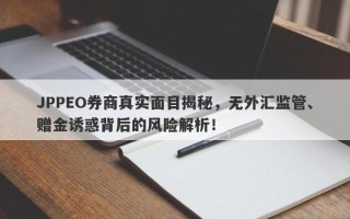 JPPEO券商真实面目揭秘，无外汇监管、赠金诱惑背后的风险解析！