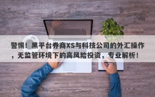 警惕！黑平台券商XS与科技公司的外汇操作，无监管环境下的高风险投资，专业解析！