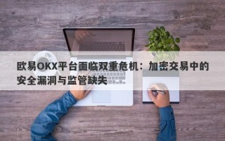 欧易OKX平台面临双重危机：加密交易中的安全漏洞与监管缺失