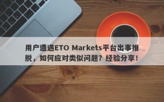 用户遭遇ETO Markets平台出事推脱，如何应对类似问题？经验分享！