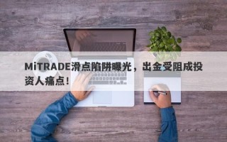 MiTRADE滑点陷阱曝光，出金受阻成投资人痛点！