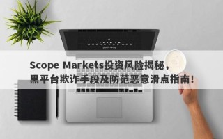 Scope Markets投资风险揭秘，黑平台欺诈手段及防范恶意滑点指南！