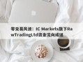 零交易风波：IC Markets旗下RawTradingLtd资金流向成谜